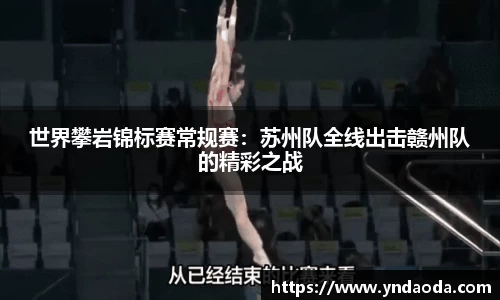 世界攀岩锦标赛常规赛：苏州队全线出击赣州队的精彩之战