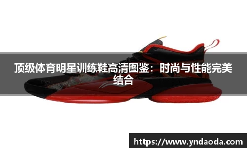 顶级体育明星训练鞋高清图鉴：时尚与性能完美结合