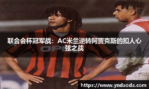 联合会杯冠军战：AC米兰逆转阿贾克斯的扣人心弦之战