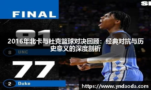 2016年北卡与杜克篮球对决回顾：经典对抗与历史意义的深度剖析