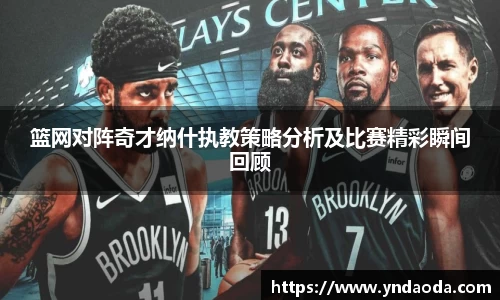 篮网对阵奇才纳什执教策略分析及比赛精彩瞬间回顾