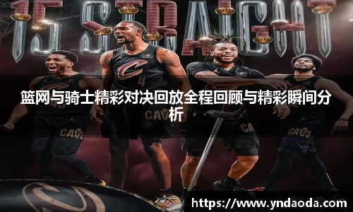 篮网与骑士精彩对决回放全程回顾与精彩瞬间分析