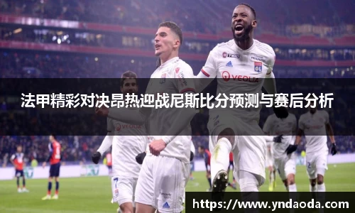法甲精彩对决昂热迎战尼斯比分预测与赛后分析